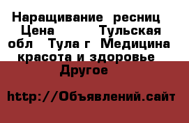 Наращивание  ресниц › Цена ­ 800 - Тульская обл., Тула г. Медицина, красота и здоровье » Другое   